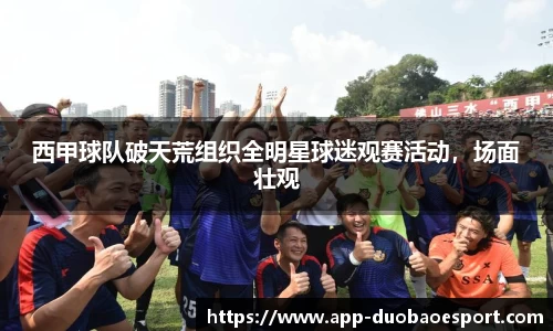 西甲球队破天荒组织全明星球迷观赛活动，场面壮观