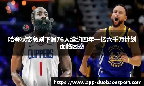 哈登状态急剧下滑76人续约四年一亿六千万计划面临困惑